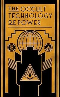 The Occult Technology of Power: The Initiation of the Son of a Finance Capitalist into the Arcane Secrets of Economic and ...
