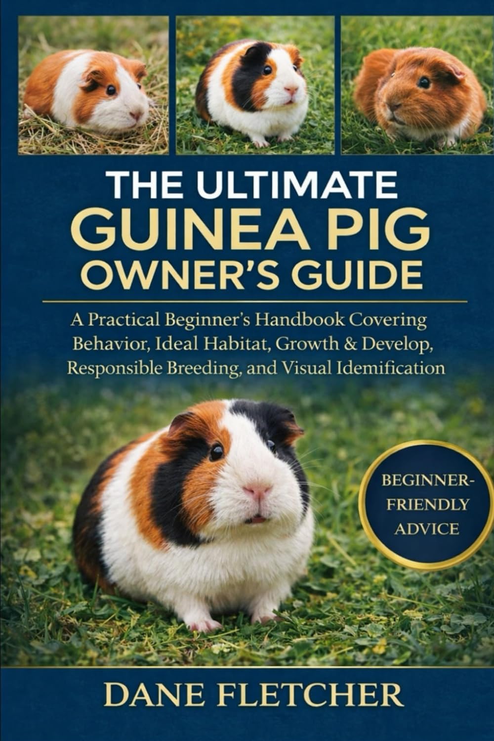 The Ultimate Guinea Pig Owner’s Guide: A Practical Beginner’s Handbook Covering Behavior, Ideal Habitat, Growth & Development, Responsible Breeding, and Visual Identification