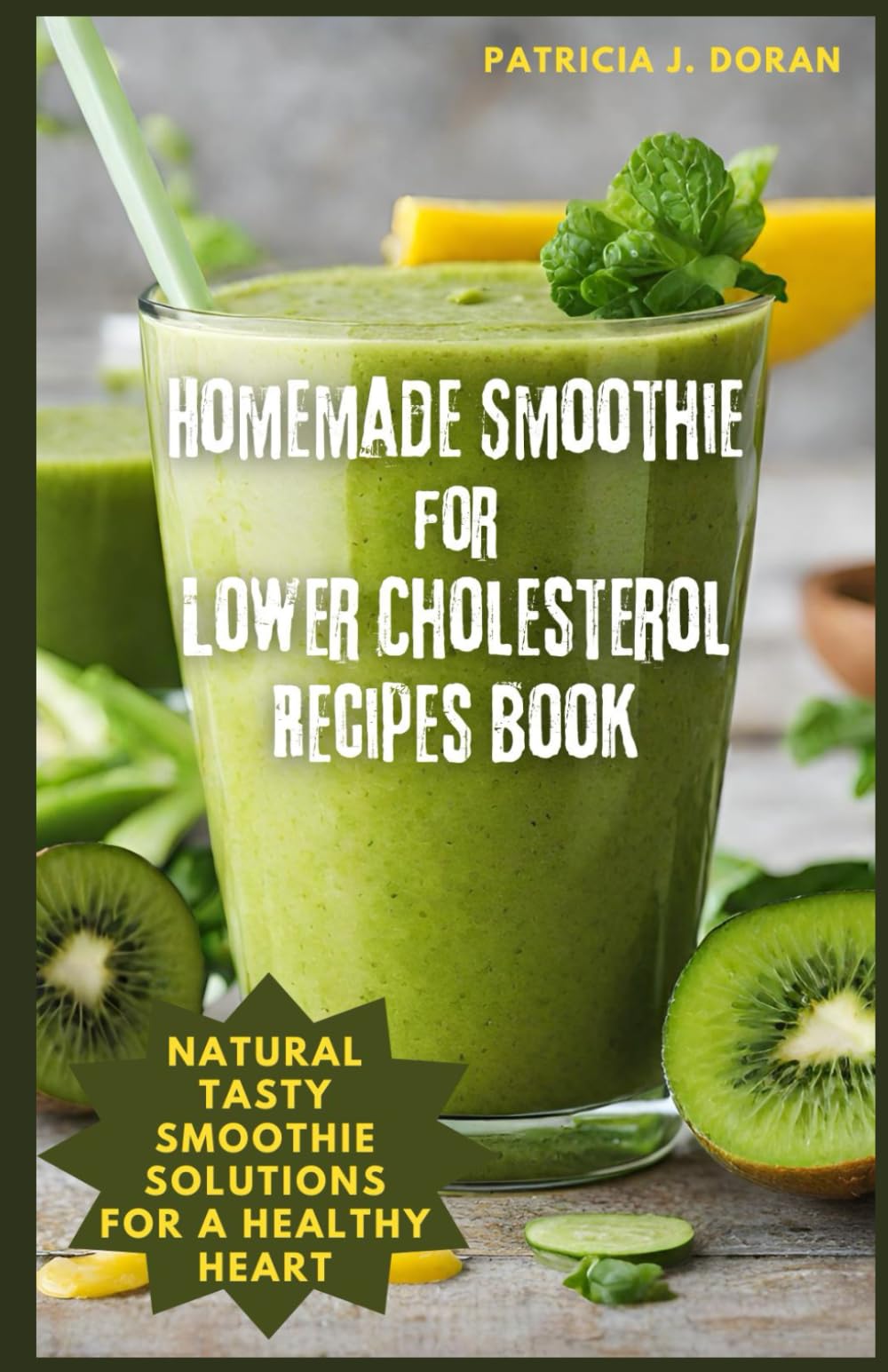 Homemade Smoothie for Lower Cholesterol Recipes Book: Natural Tasty Smoothie Solutions for a Healthy Heart