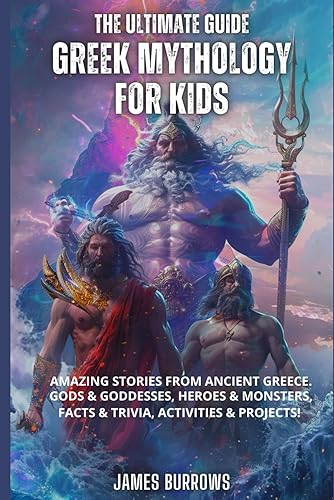 The Ultimate Guide - Greek Mythology for Kids: Amazing stories from Ancient Greece. Gods &amp; Goddesses, Heroes &amp; Monsters, Facts &amp; Trivia, Activities &amp; Projects!