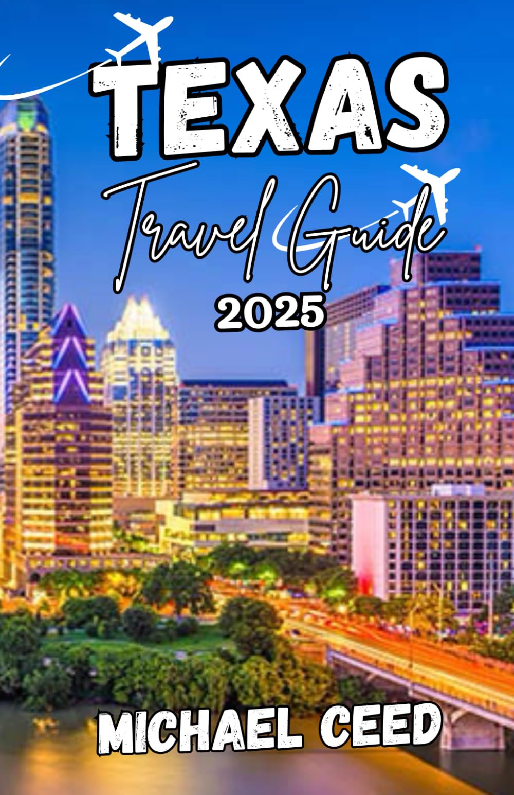 TEXAS TRAVEL GUIDE 2025: The Ultimate Traveler's Companion to an Unforgettable Adventure in Lone Star State