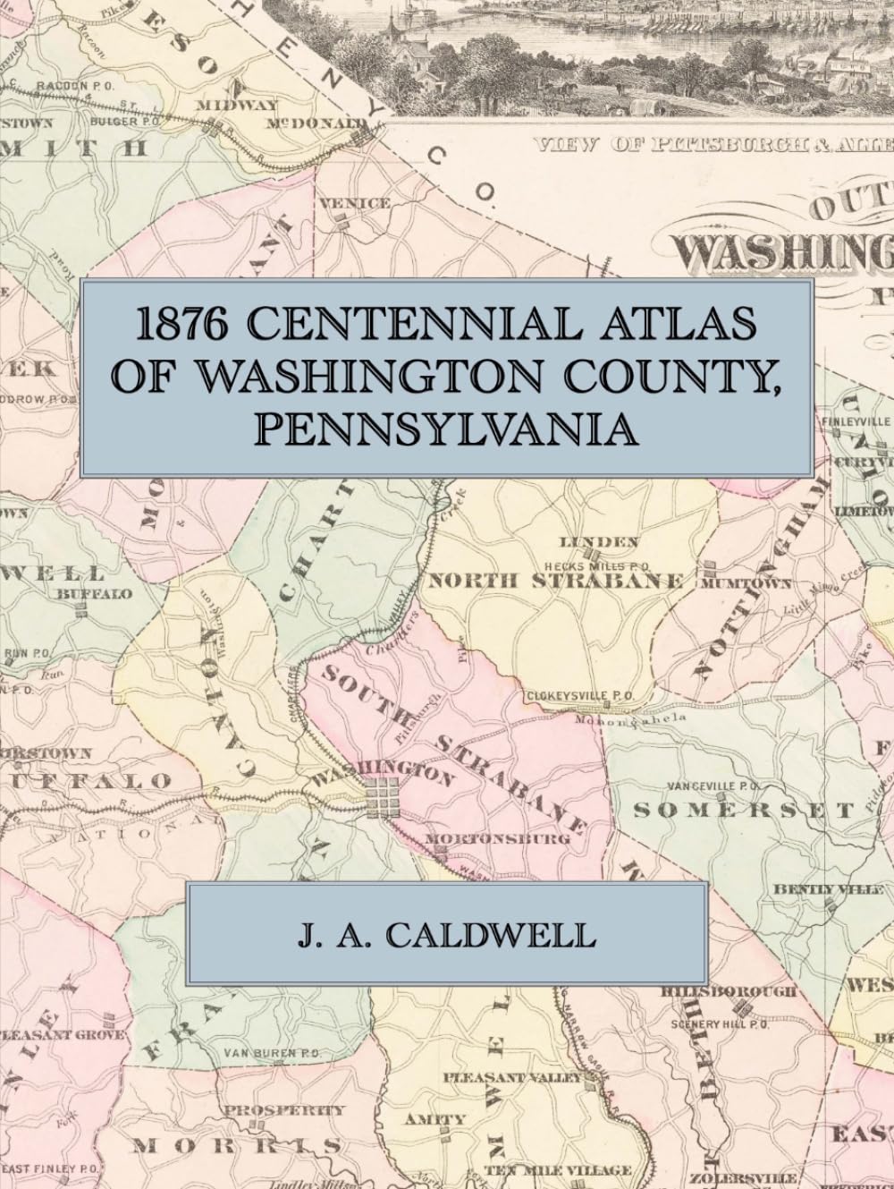 1876 Centennial Atlas of Washington County, Pennsylvania: A Facsimile of Caldwell's Illustrated Combination Atlas, with Township Maps, Town Plans, County History and Lithographic Views