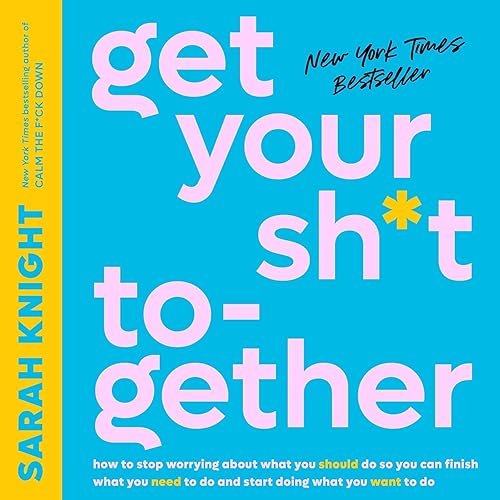 Get Your Sh*t Together: How to Stop Worrying About What You Should Do So You Can Finish What You Need to Do and Start Doing What You Want to Do