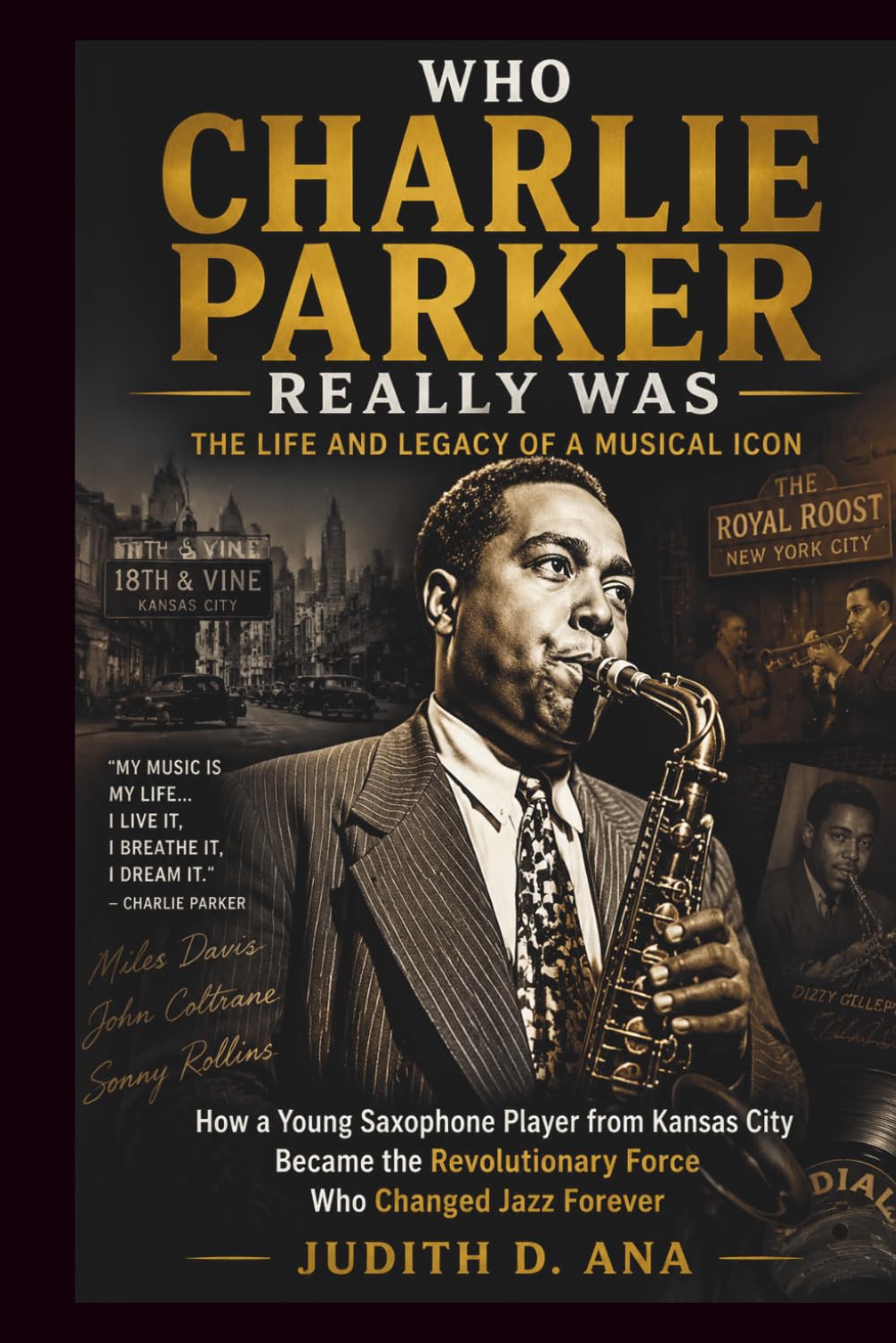 WHO CHARLIE PARKER REALLY WAS THE LIFE AND LEGACY OF A MUSICAL ICON: How a Young Saxophone Player from Kansas City Became the Revolutionary Force Who Changed Jazz Forever (musical icon series)