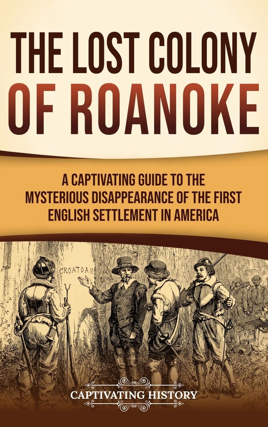 The Lost Colony of Roanoke: A Captivating Guide to the Mysterious Disappearance of the First English Settlement in America