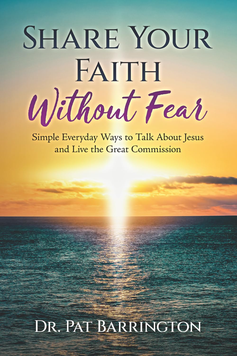 Share Your Faith Without Fear: Simple Everyday Ways to Talk About Jesus and Live the Great Commission