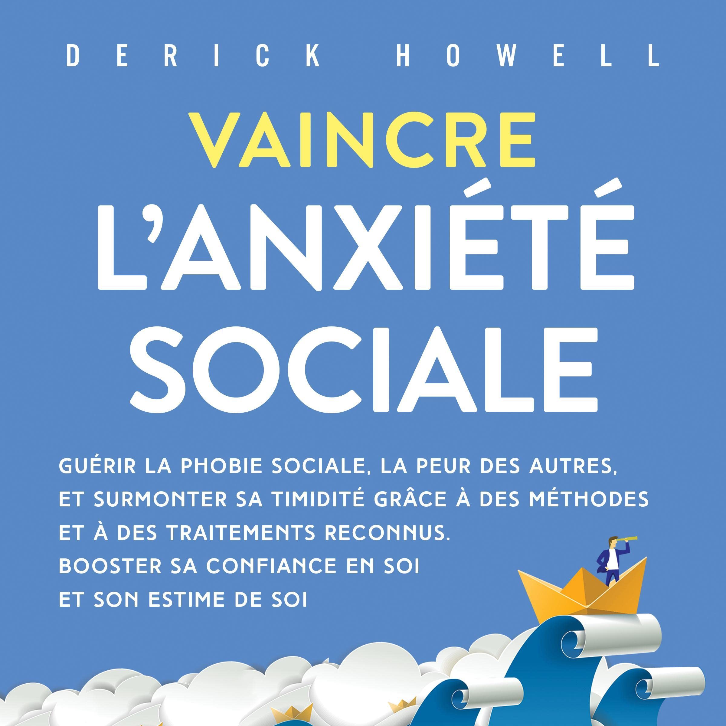 Vaincre l’anxiété sociale: Guérir la phobie sociale, la peur des autres, et surmonter sa timidité grâce à des méthodes et à des traitements reconnus. Booster sa confiance en soi et son estime de soi