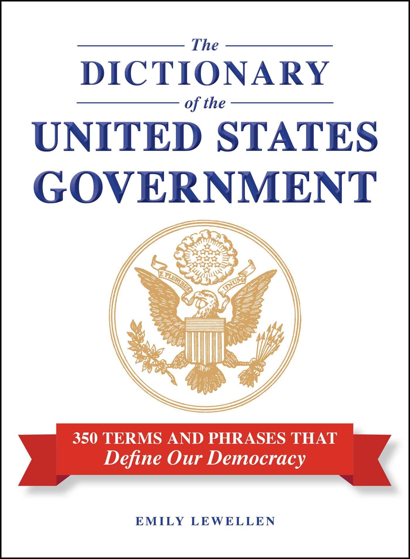 The Dictionary of the United States Government: 350 Terms and Phrases That Define Our Democracy
