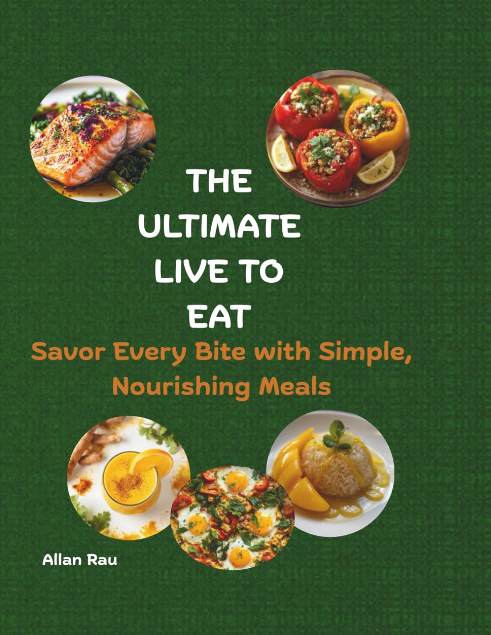 The Ultimate live to Eat: Savor Every Bite with Simple, Nourishing Meals