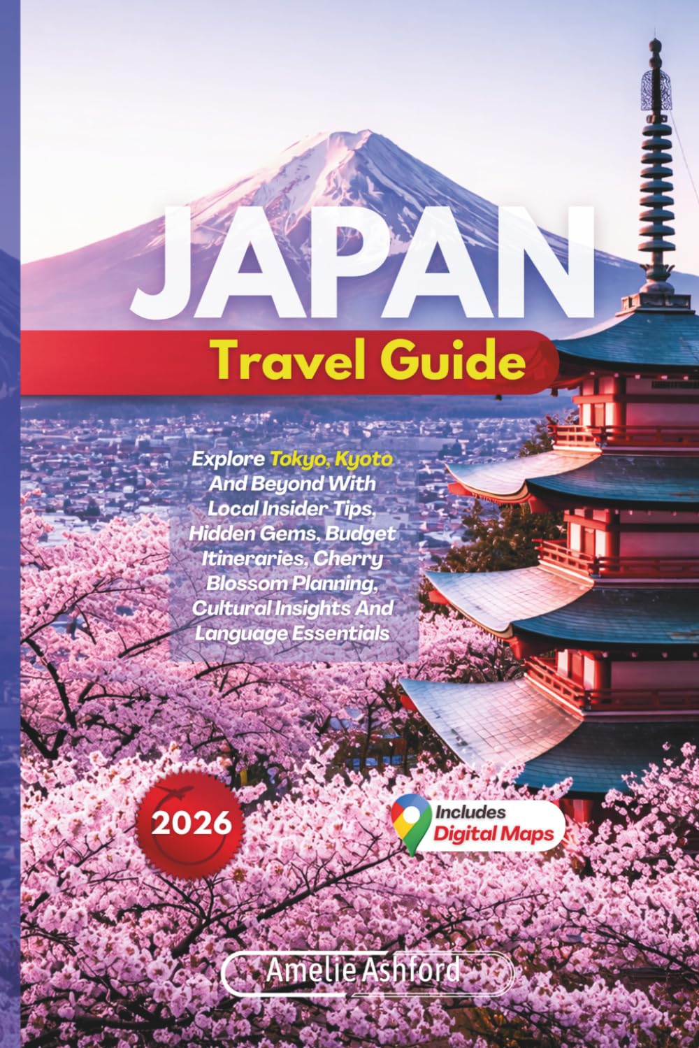 Japan Travel Guide 2026: Explore Tokyo, Kyoto And Beyond With Local Insider Tips, Hidden Gems, Budget Itineraries, Cherry Blossom Planning, Cultural Insights And Language Essentials