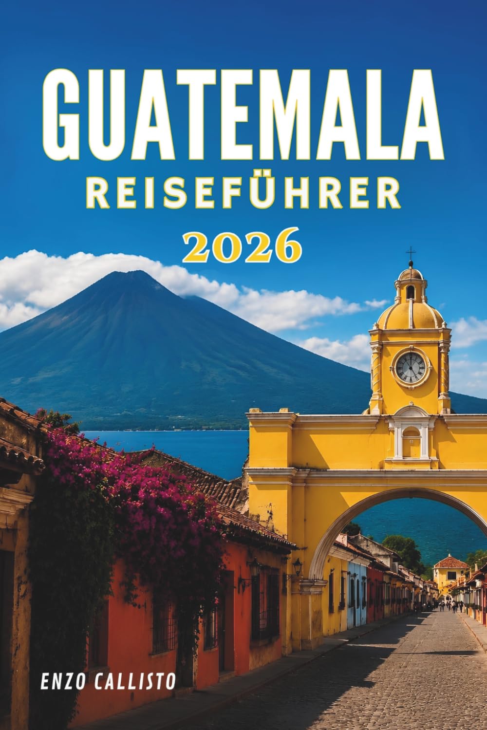 GUATEMALA REISEFÜHRER 2026: Erkunden, entdecken und genießen Sie einzigartige Reiseziele wie ein erfahrener Reisender