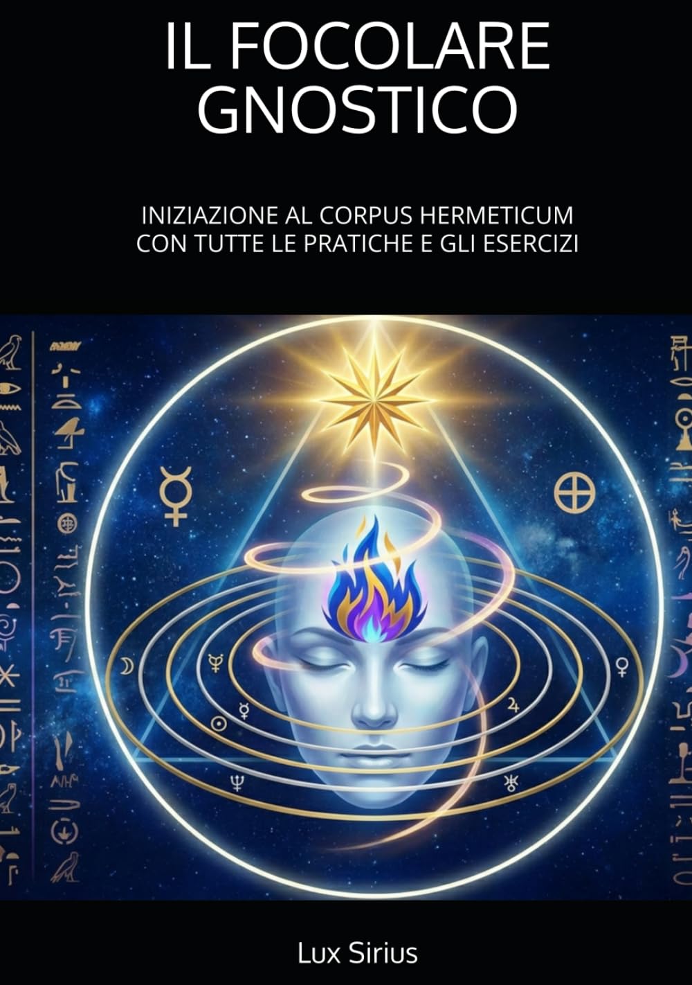 IL FOCOLARE GNOSTICO: INIZIAZIONE AL CORPUS HERMETICUM CON TUTTE LE PRATICHE E GLI ESERCIZI