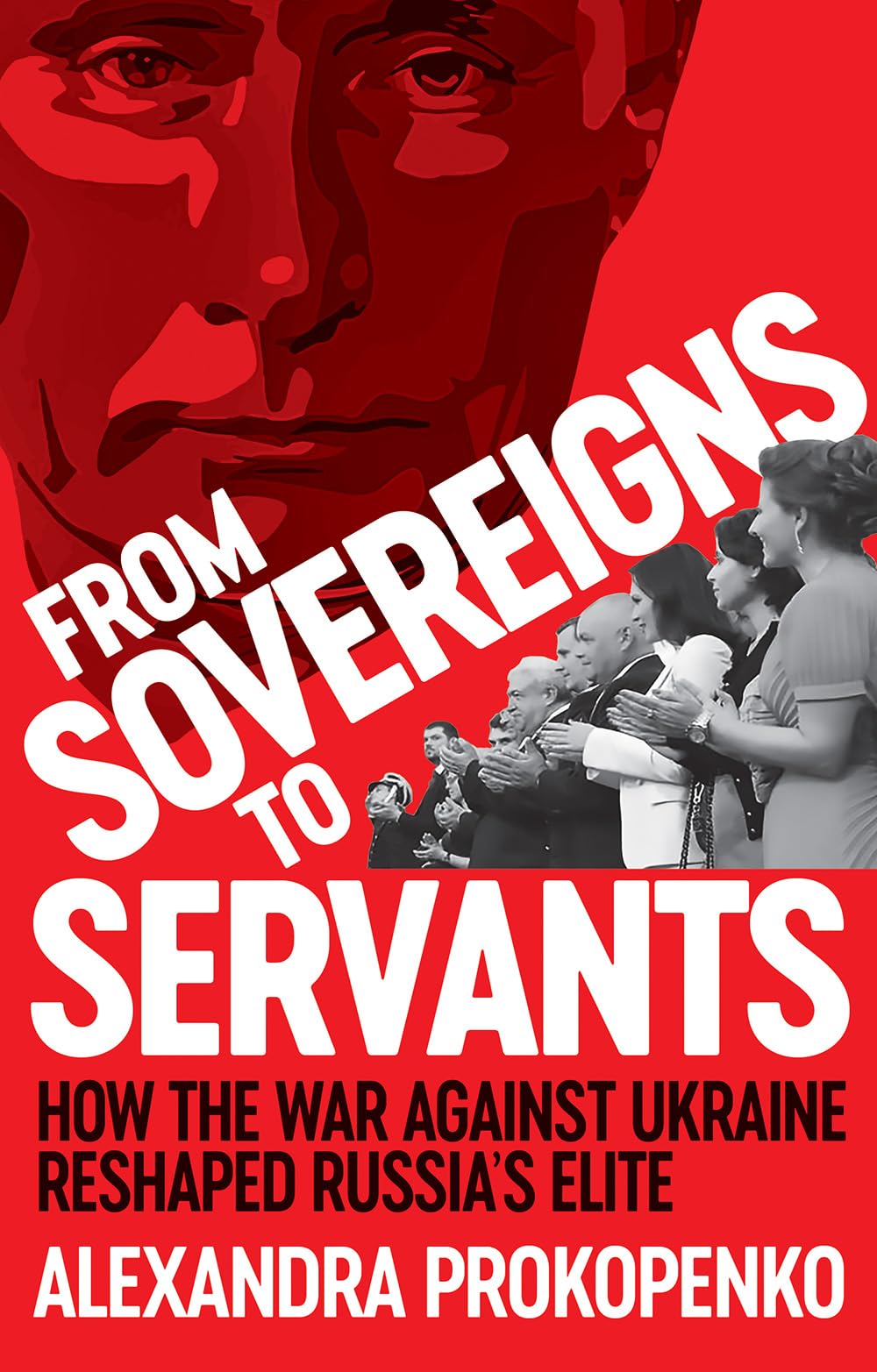 From Sovereigns to Servants: How the War Against Ukraine Reshaped Russia’s Elite (New Perspectives on Eastern Europe & Eurasia)