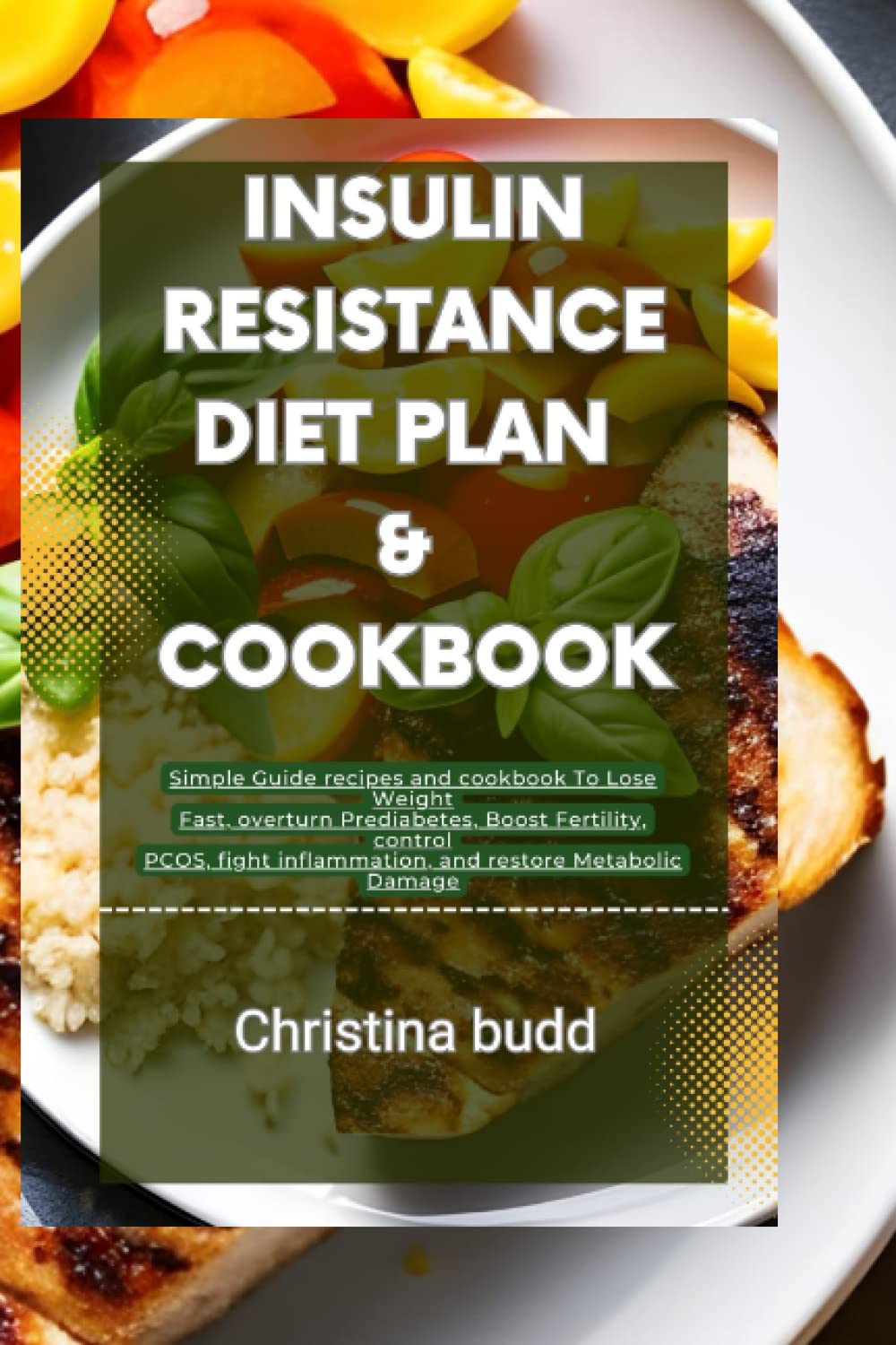 INSULIN RESISTANCE DIET PLAN & COOKBOOK: Simple Guide recipes and cookbook To Lose Weight Fast, overturn Prediabetes, Boost Fertility, control PCOS, fight inflammation, and restore Metabolic Damage