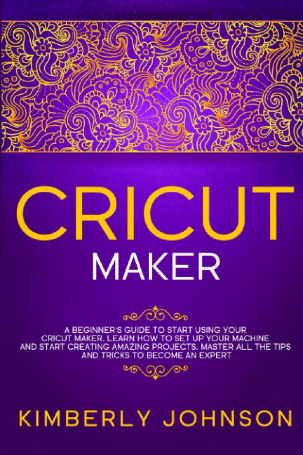 Cricut Maker: A Beginner's Guide to Start Using your Cricut Maker. Learn How to Set Up your Machine and Start Creating Amazing Projects. Master All the Tips and Tricks to Become an Expert Paperback – 28 Dec. 2020