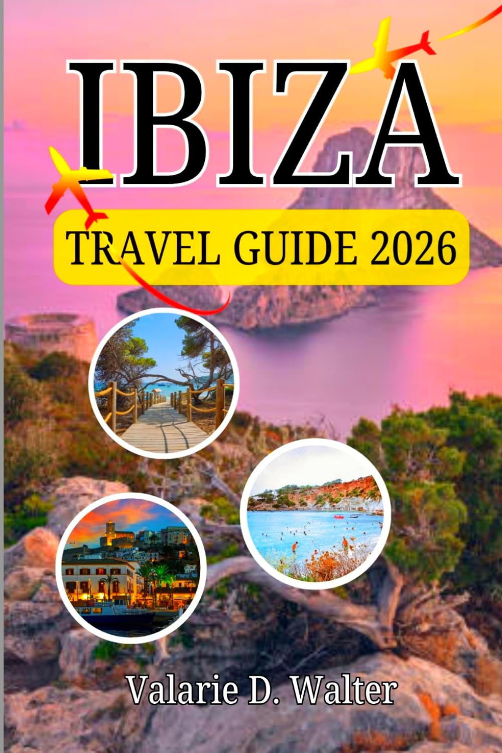 IBIZA TRAVEL GUIDE 2026: Essential Information to Top Attractions, Nightlife and the White Isle in the Mediterranean Sea.