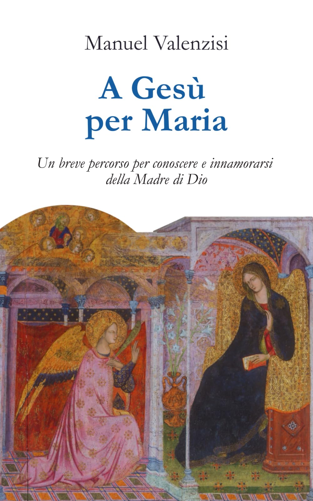 A Gesù per Maria: Un breve percorso per conoscere e innamorarsi della Madre di Dio (Meditazioni)