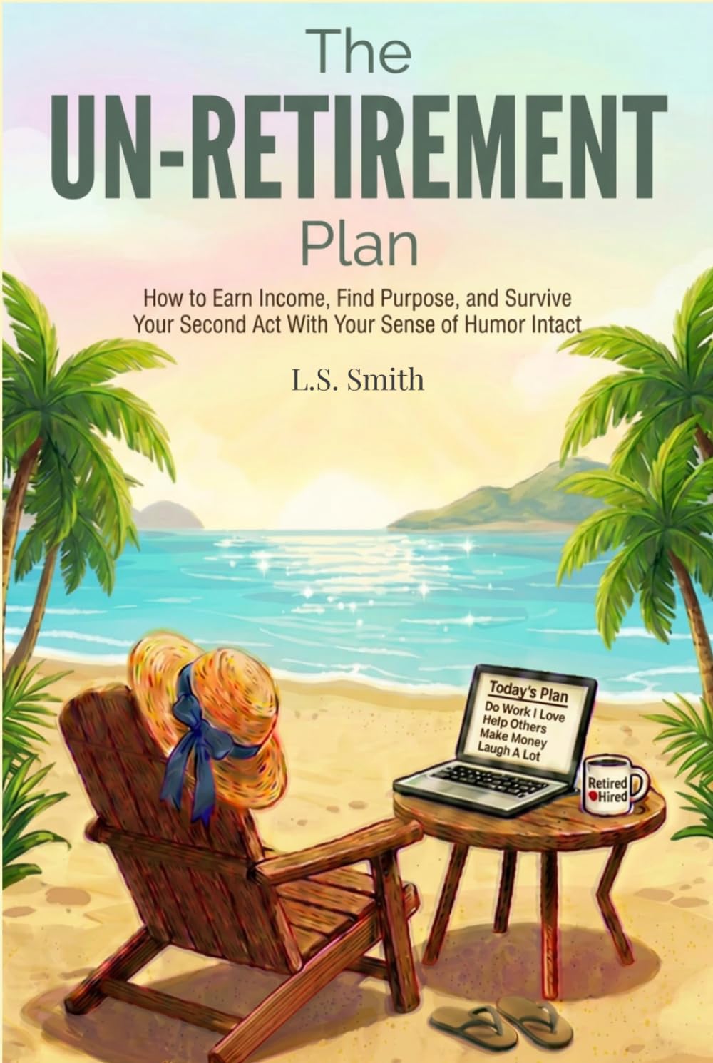The UN-Retirement Plan: How to Earn Income, Find Purpose, and Survive Your Second Act With Your Sense of Humor Intact