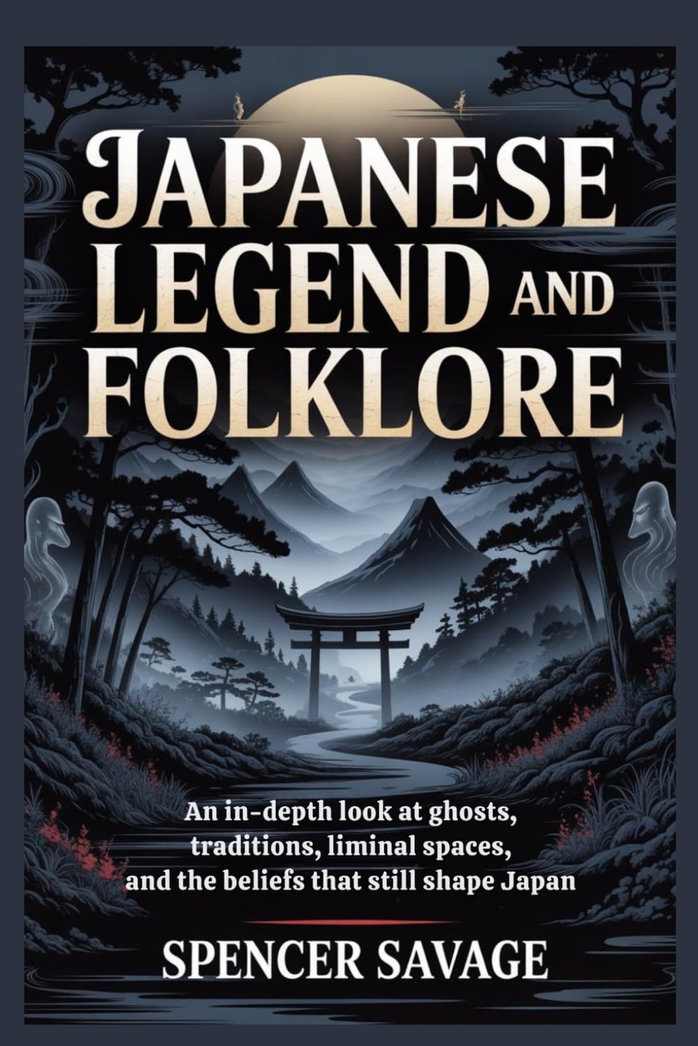 JAPANESE LEGEND AND FOLKLORE: An In-Depth Look at Ghosts, Traditions, Liminal Spaces, and the Beliefs That Still Shape Japan (World Mythologies and Folklore Collection)