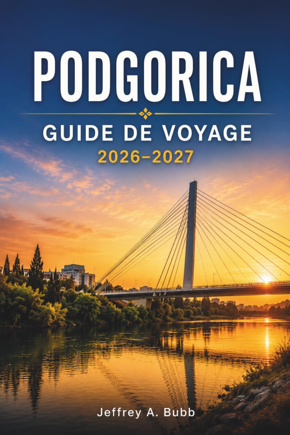 PODGORICA GUIDE DE VOYAGE 2026–2027: Découverte de la capitale du Monténégro : quartiers, sites culturels, gastronomie et escapades de week-end