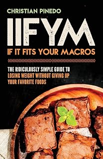IIFYM: If It Fits Your Macros: The Ridiculously Simple Guide To Losing Weight Without Giving Up Your Favorite Foods