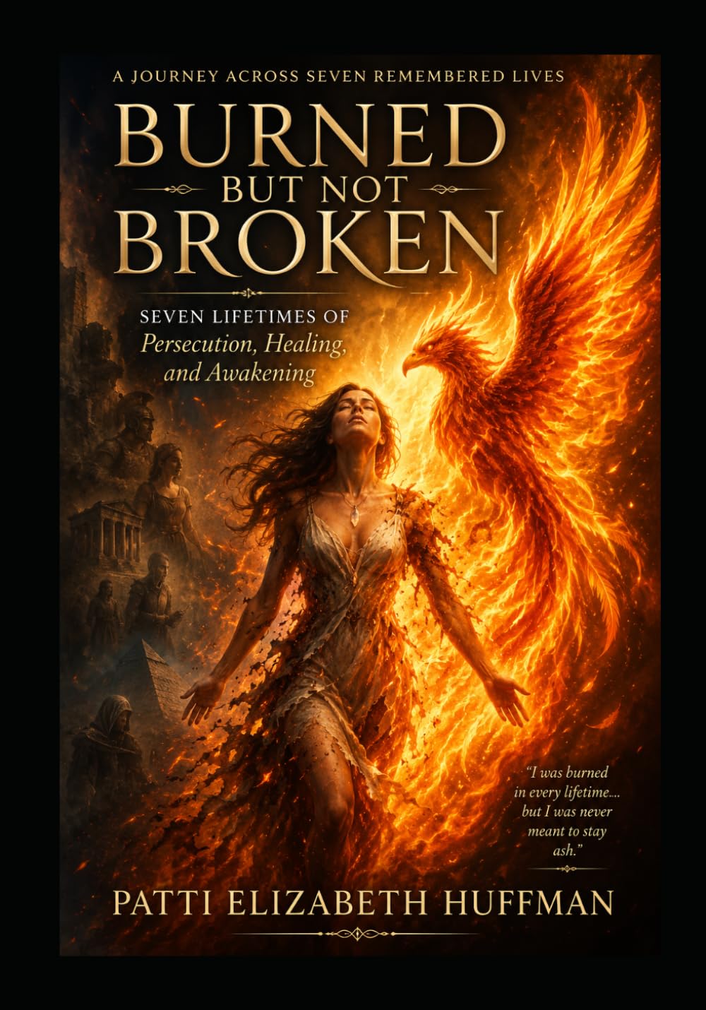 Burned But Not Broken: Seven Lifetimes of Persecution, Healing, and Awakening