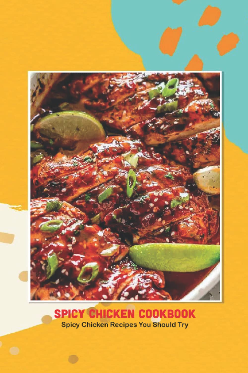 Spicy Chicken Cookbook: Spicy Chicken Recipes You Should Try: Recipe Book