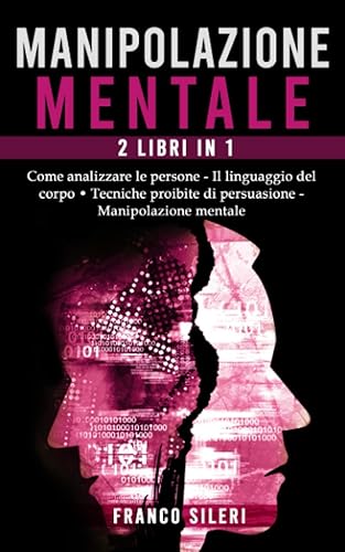 Manipolazione Mentale: 2 Libri in 1: Come analizzare le Persone - Il linguaggio del Corpo, Tecniche proibite di Persuasione - Manipolazione Mentale