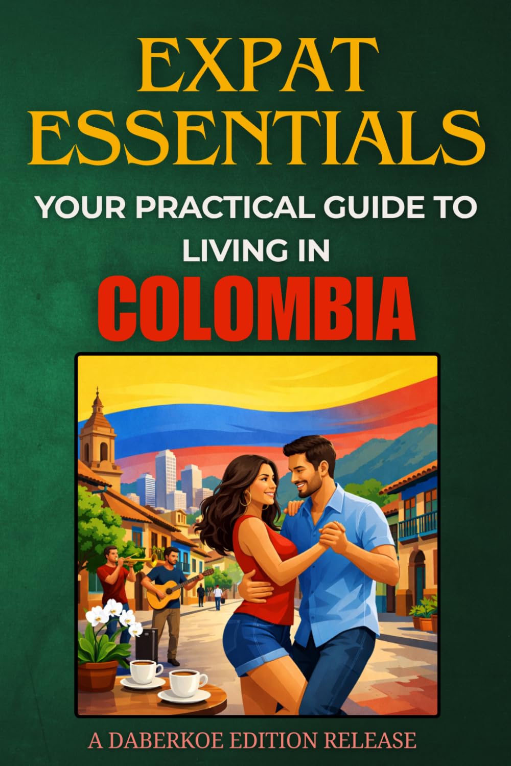 Expat Essentials : Your Practical Guide to Living in Colombia