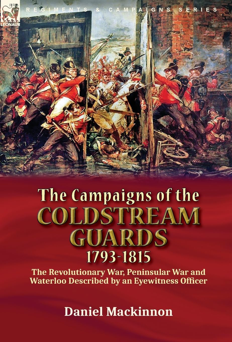 The Campaigns of the Coldstream Guards, 1793-1815: the Revolutionary War, Peninsular War and Waterloo Described by an Eyewitness Officer