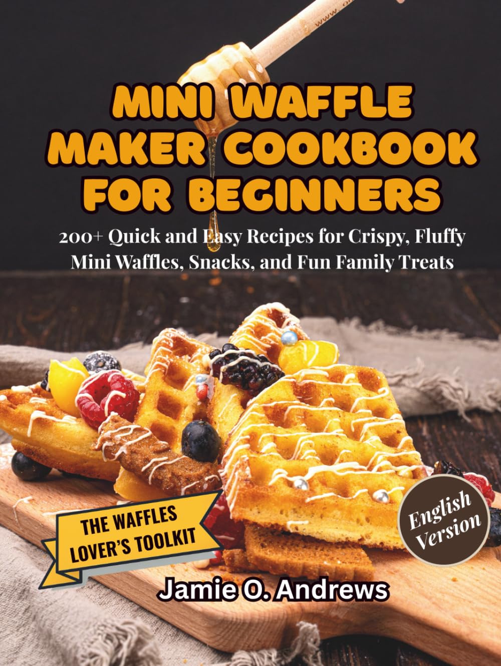 Mini Waffle Maker Cookbook for Beginners: 200+ Quick and Easy Recipes for Crispy, Fluffy Mini Waffles, Snacks, and Fun Family Treats
