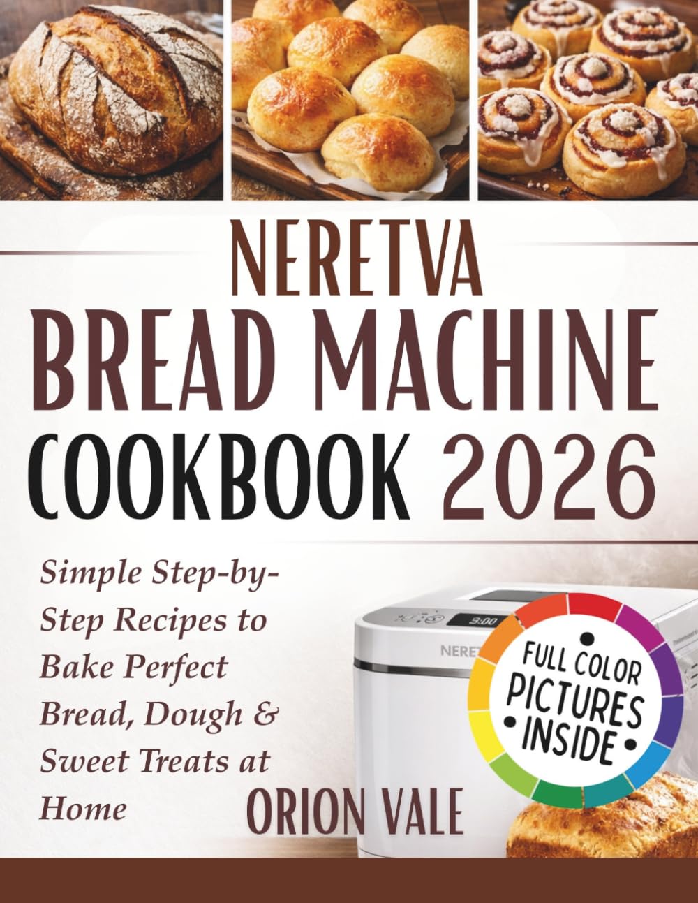 Neretva Bread Machine Cookbook 2026: Simple Step-by-Step Recipes to Bake Perfect Bread, Dough & Sweet Treats at Home