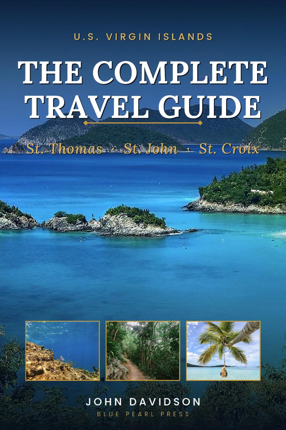 U.S. VIRGIN ISLANDS THE COMPLETE TRAVEL GUIDE: St. Thomas · St. John · St. Croix