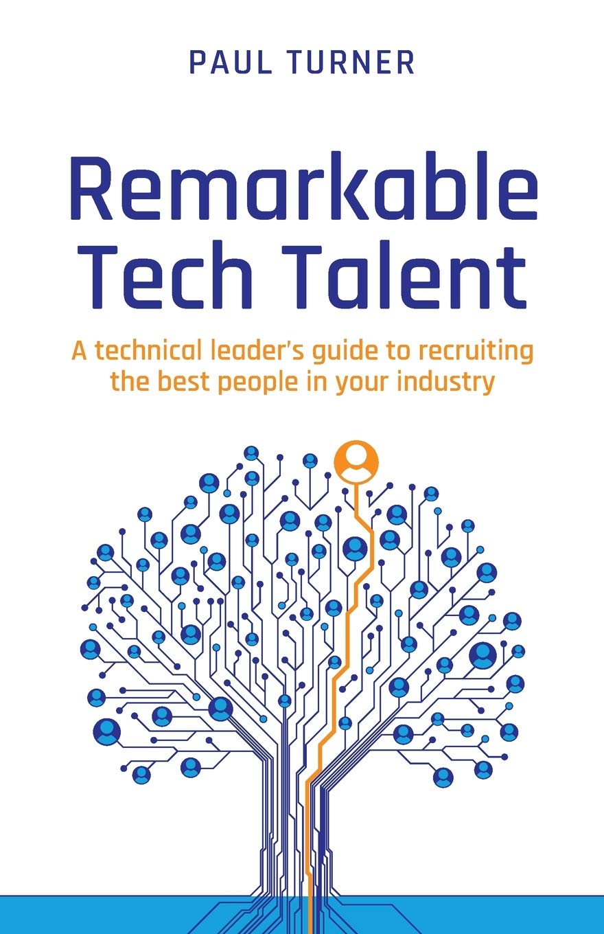 Remarkable Tech Talent: A technical leader’s guide to recruiting the best people in your industry