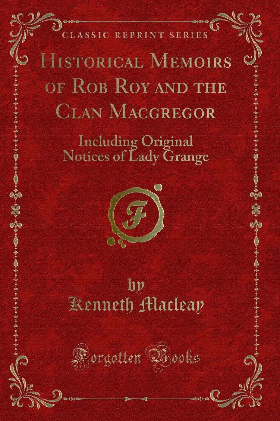 Historical Memoirs of Rob Roy and the Clan MacGregor: Including Original Notices of Lady Grange (Classic Reprint)