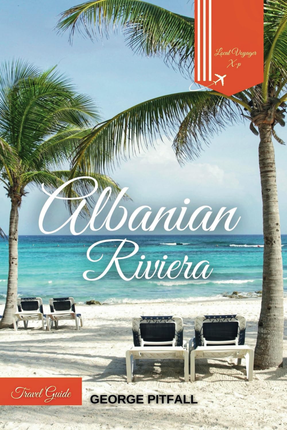 Albanian Riviera Travel Guide: Discover Unforgettable Beach Adventures in the Heart of Coastal Albania (Local Voyager X-p)