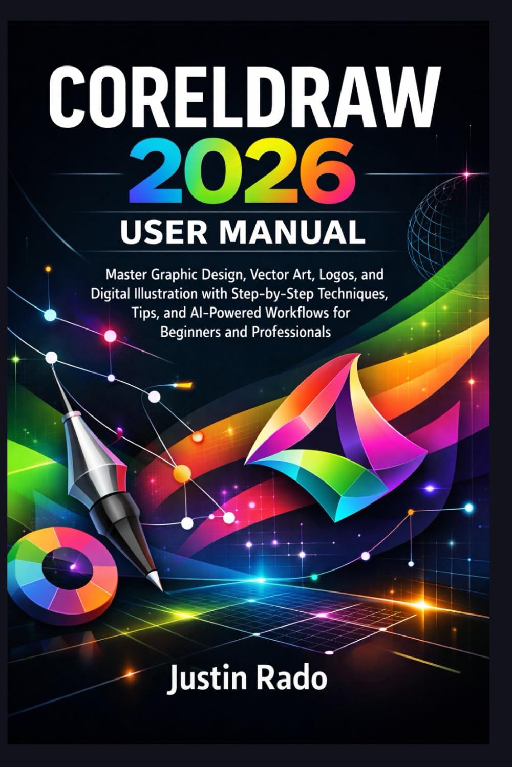 CORELDRAW 2026 USER MANUAL: Master Graphic Design, Vector Art, Logos, and Digital Illustration with Step-by-Step Techniques, Tips, and AI-Powered Workflows for Beginners and Professionals