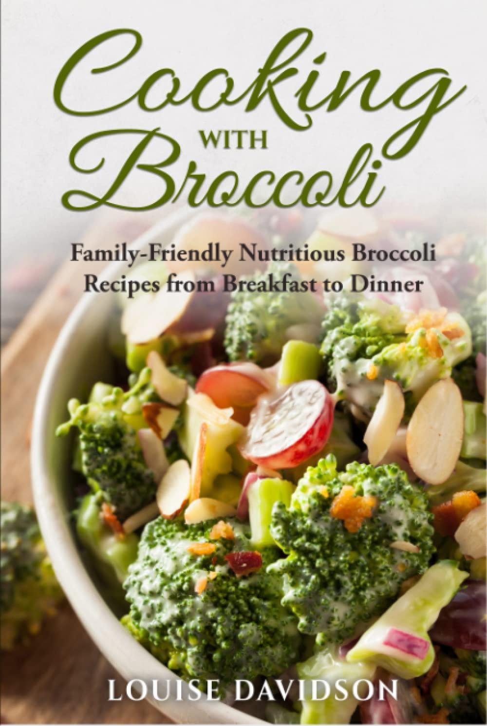 Cooking with Broccoli: Family-Friendly Nutritious Broccoli Recipes from Breakfast to Dinner (Specific-Ingredient Cookbooks)