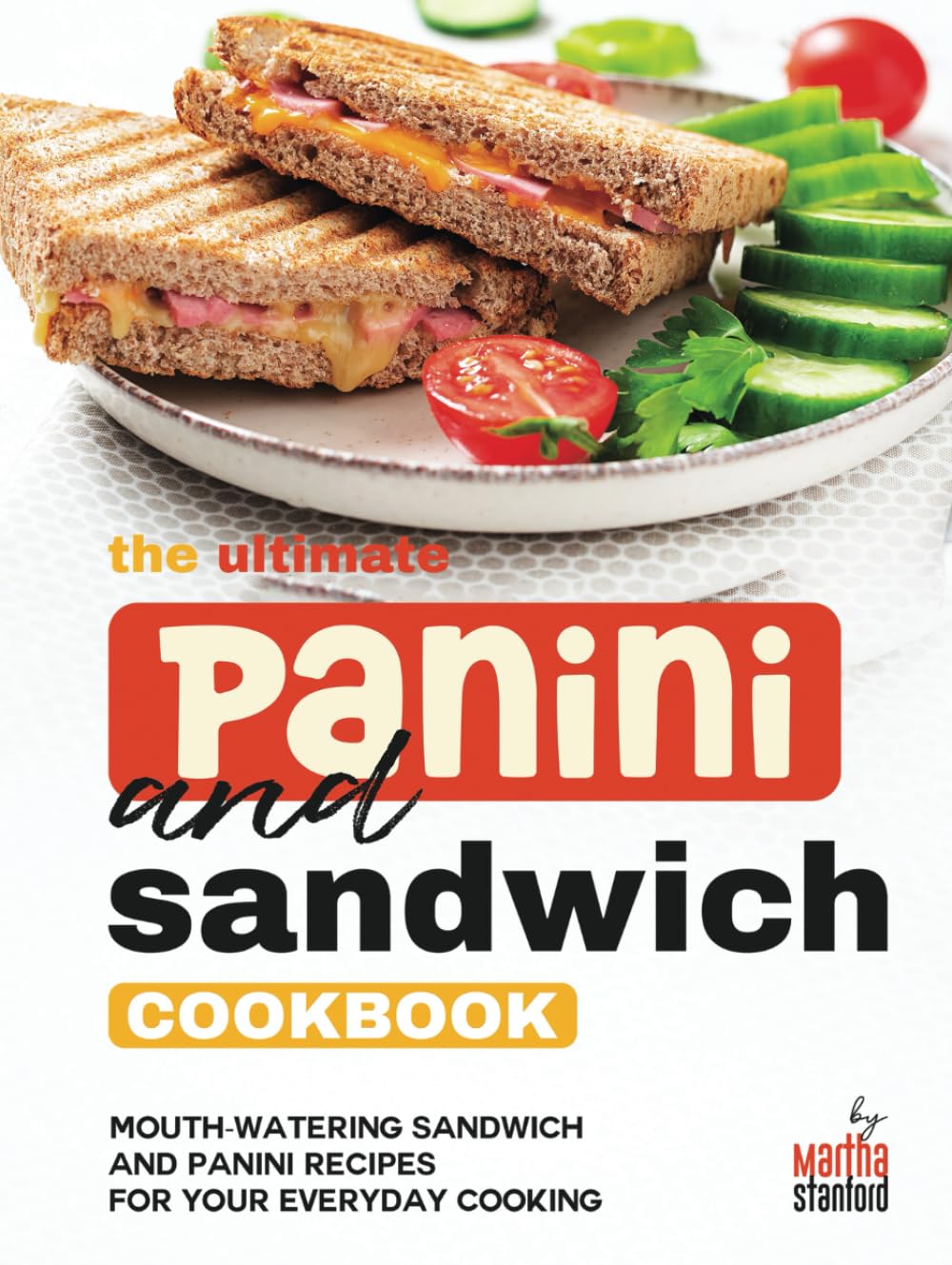 The Ultimate Panini and Sandwich Cookbook: Mouth-Watering Sandwich and Panini Recipes for Your Everyday Cooking
