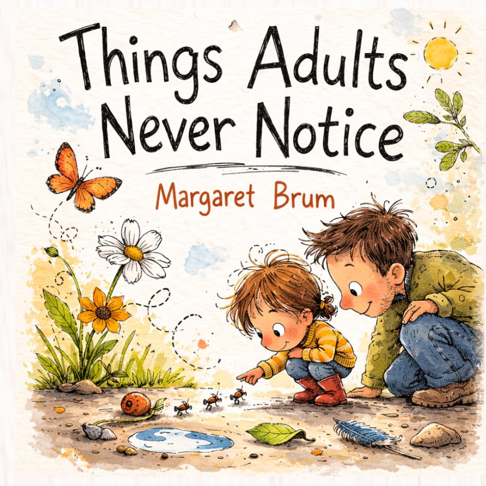 Things Adults Never Notice: A Parent-Child Picture Book About Noticing Small Wonders, Asking Questions, and Exploring the World Together (What, How, Why — Big Questions for Curious Minds)
