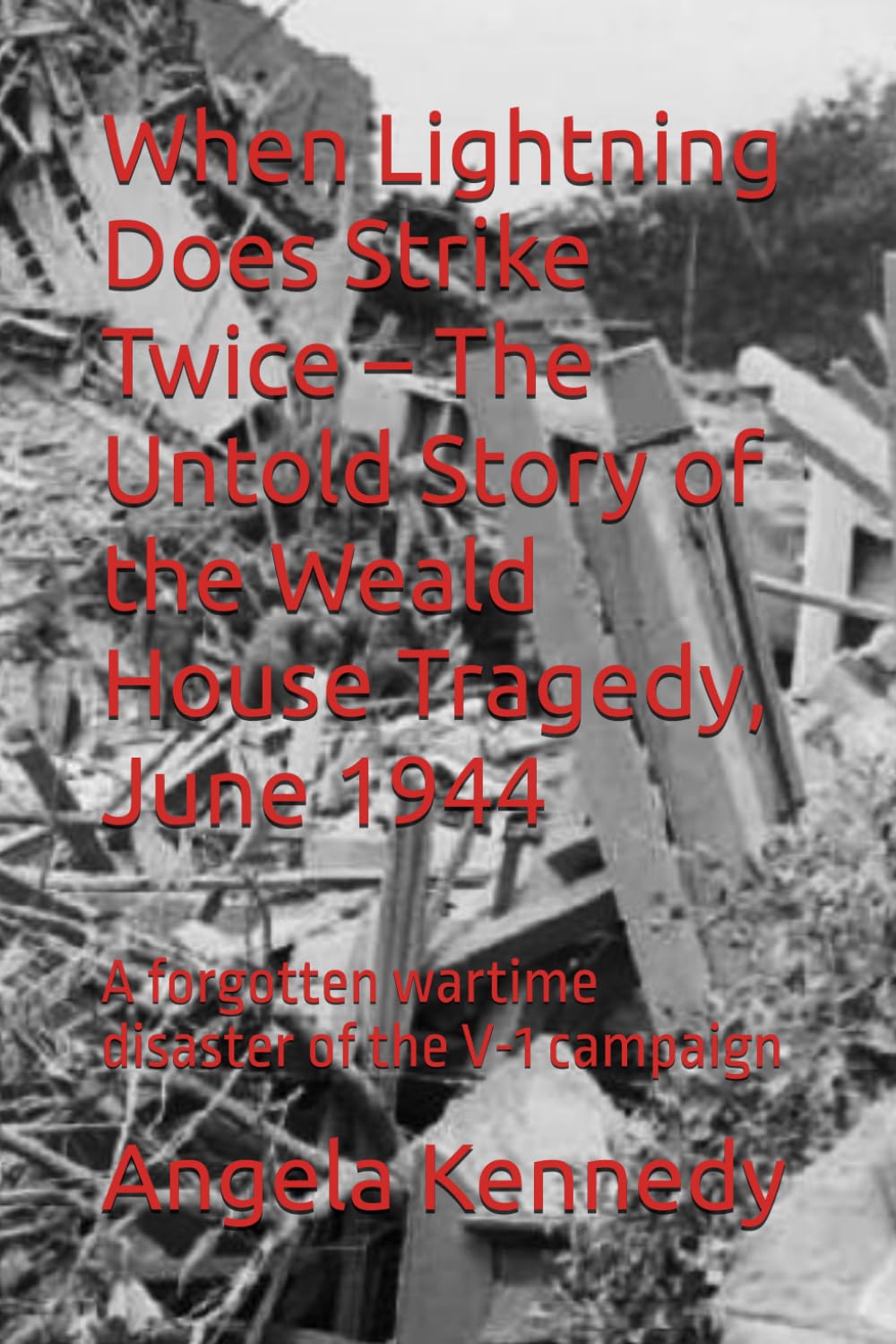 When Lightning Does Strike Twice – The Untold Story of the Weald House Tragedy, June 1944: A forgotten wartime disaster of the V-1 campaign