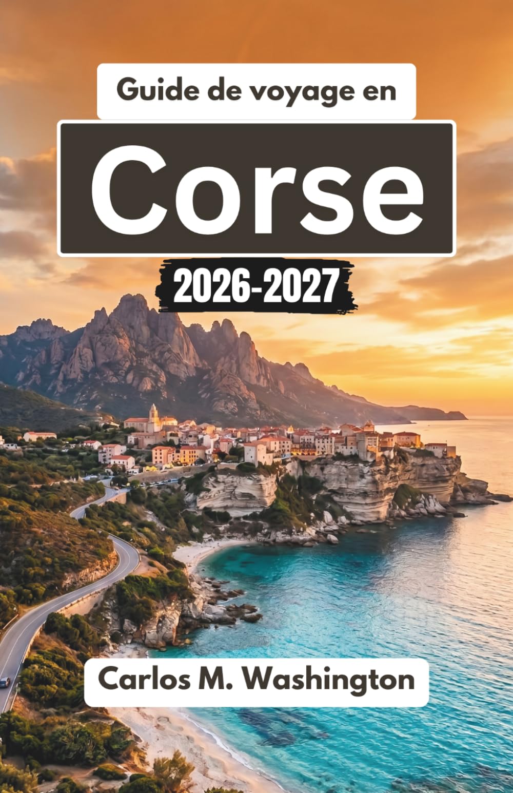 Guide de voyage en Corse 2026-2027: Explorez les villages cachés de France, ses plages ensoleillées, ses sentiers de randonnée pittoresques, sa cuisine locale et ses expériences culturelles