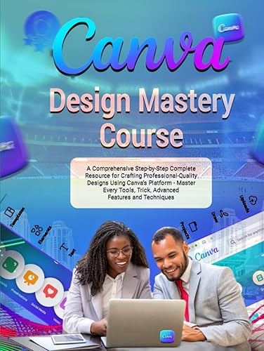 Canva Design Mastery Course: A Comprehensive Step-by-Step Complete Resource for Crafting Professional-Quality Designs Using Canva’s Platform - Master ... Trick, Advanced Features and Techniques