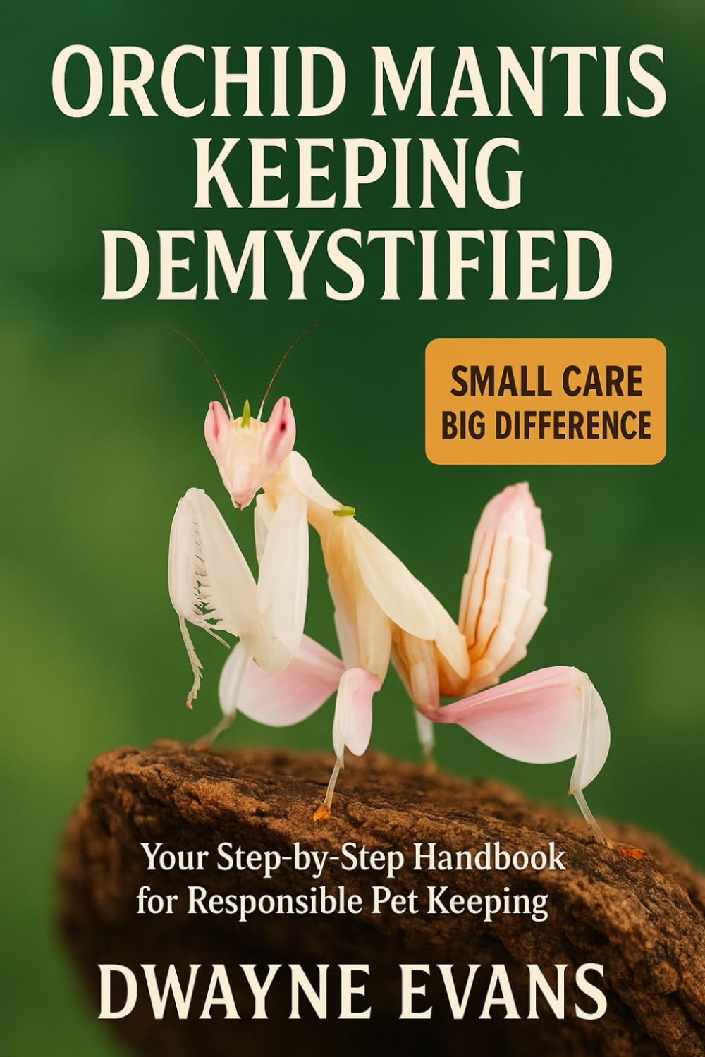 ORCHID MANTIS KEEPING DEMYSTIFIED: Your Step-by-Step Handbook for Responsible Pet Keeping
