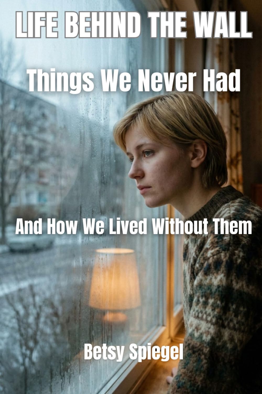 Things We Never Had: And How We Lived Without Them (Life Behind the Wall)