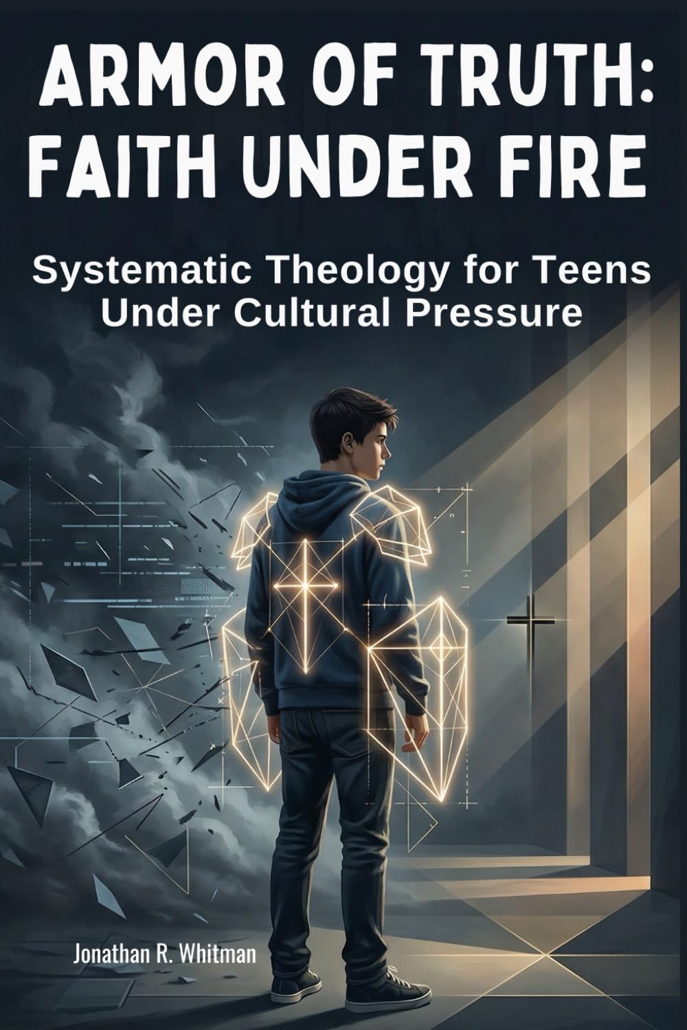 Armor of Truth: Faith Under Fire: Systematic Theology for Teens That Turns Doubt into Defense, Builds Unshakable Conviction, and Forges Solid Truth for Young Minds Under Cultural Pressure