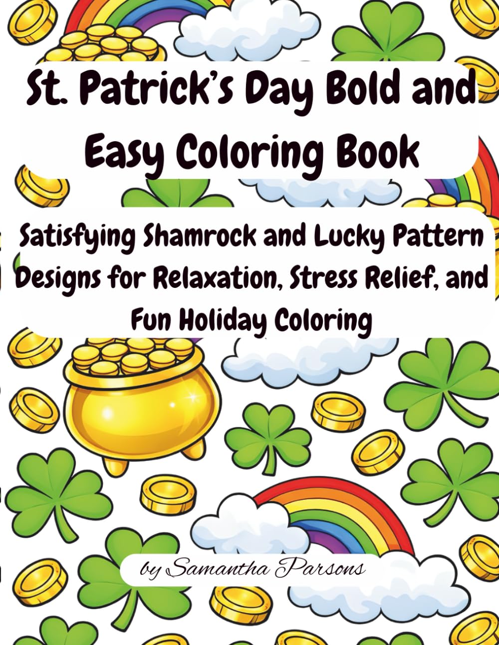 St. Patrick’s Day Bold and Easy Coloring Book: Satisfying Shamrock and Lucky Pattern Designs for Relaxation, Stress Relief, and Fun Holiday Coloring