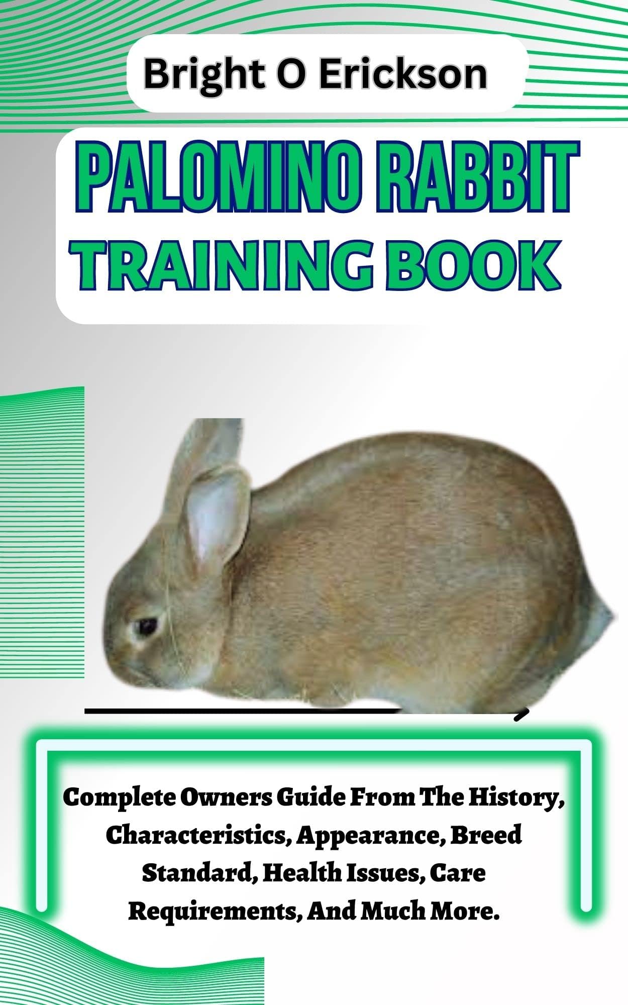 PALOMINO RABBIT TRAINING BOOK: Complete Owners Guide From The History, Characteristics, Appearance, Breed Standard, Health Issues, Care Requirements, And Much More.