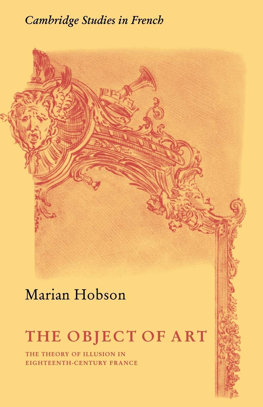 The Object of Art: The Theory of Illusion in Eighteenth-Century France: 3 (Cambridge Studies in French, Series Number 3)