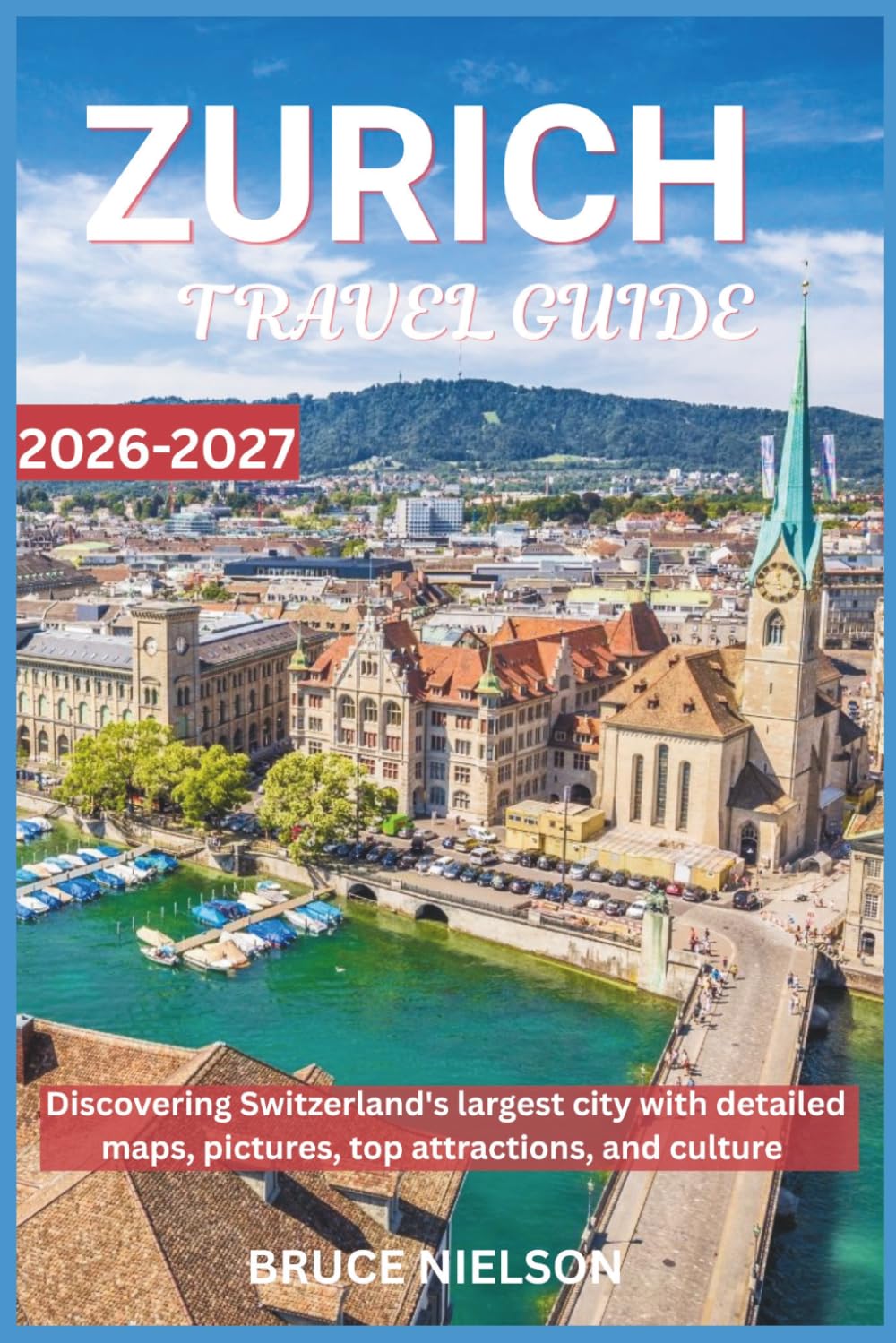 Zurich Travel Guide 2026-2027: Discovering Switzerland's largest city with detailed maps, pictures, top attractions, and culture